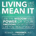 Living Like You Mean It: Use the Wisdom and Power of Your Emotions to Get the Life You Really Want - Ronald J. Frederick