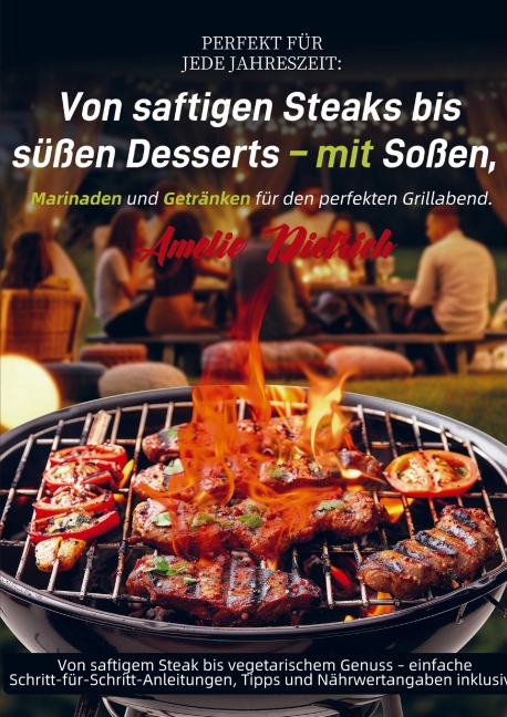 Perfekt für jede Jahreszeit: Von saftigen Steaks bis süßen Desserts - mit Soßen, Marinaden und Getränken für den perfekten Grillabend. - Amelie Dietrich