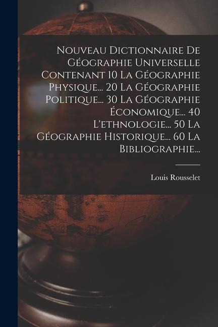 Nouveau Dictionnaire De Géographie Universelle Contenant 10 La Géographie Physique... 20 La Géographie Politique... 30 La Géographie Économique... 40 - Louis Rousselet