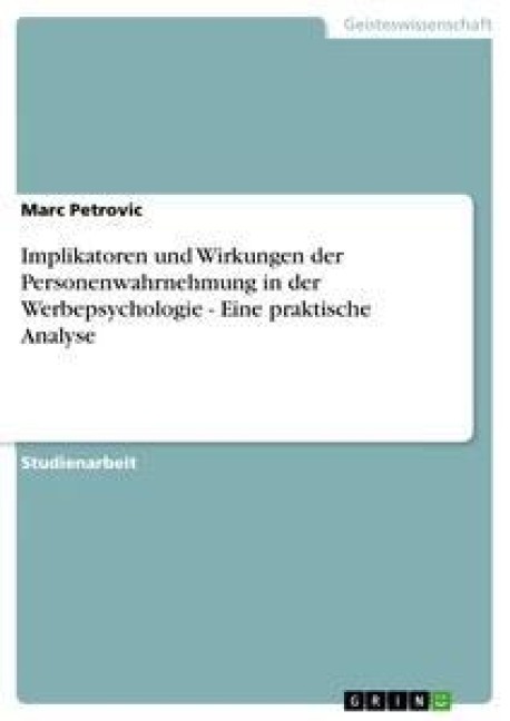 Implikatoren und Wirkungen der Personenwahrnehmung in der Werbepsychologie - Eine praktische Analyse - Marc Petrovic