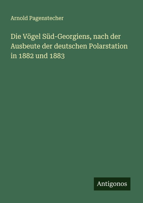 Die Vögel Süd-Georgiens, nach der Ausbeute der deutschen Polarstation in 1882 und 1883 - Arnold Pagenstecher