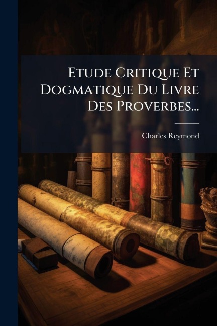Etude Critique Et Dogmatique Du Livre Des Proverbes... - Charles Reymond