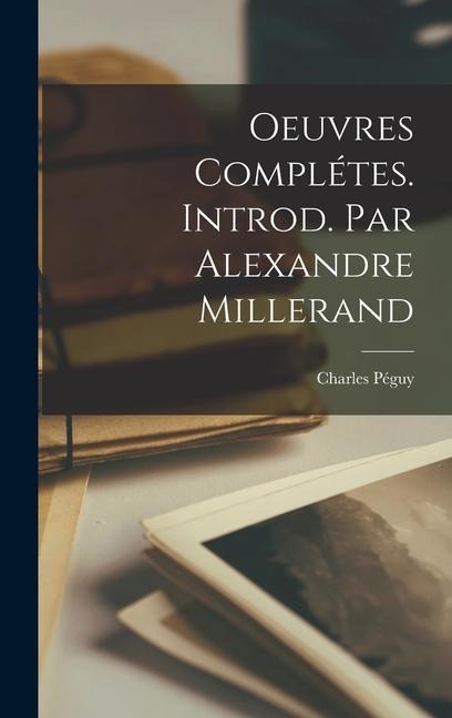 Oeuvres Complétes. Introd. par Alexandre Millerand - Charles Péguy