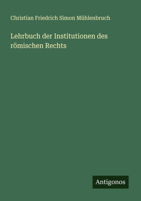 Lehrbuch der Institutionen des römischen Rechts - Christian Friedrich Simon Mühlenbruch