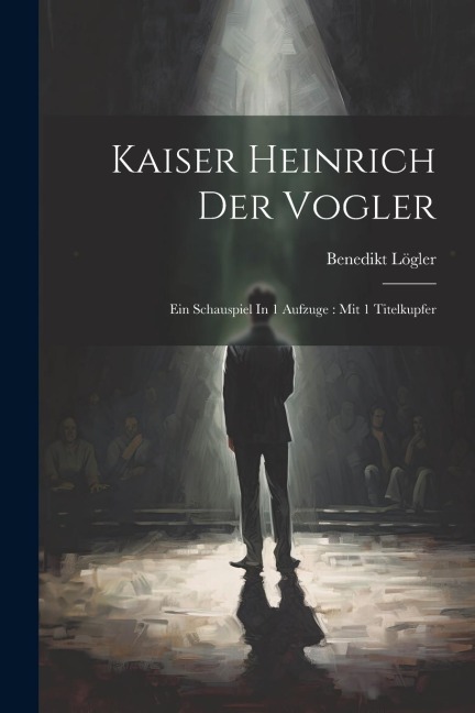 Kaiser Heinrich Der Vogler - Benedikt Lögler