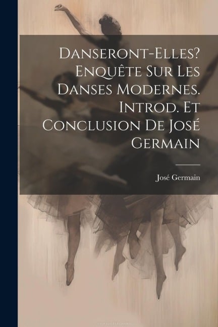 Danseront-elles? Enquête sur les danses modernes. Introd. et conclusion de José Germain - 