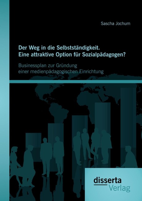 Der Weg in die Selbstständigkeit. Eine attraktive Option für Sozialpädagogen? Businessplan zur Gründung einer medienpädagogischen Einrichtung - Sascha Jochum