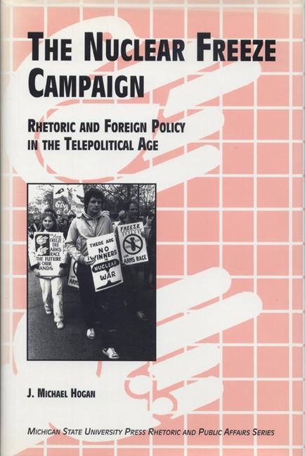 The Nuclaer Freeze Campaign: Rhetoric and Foreign Policy in the Telepolitical Age - J. Michael Hogan