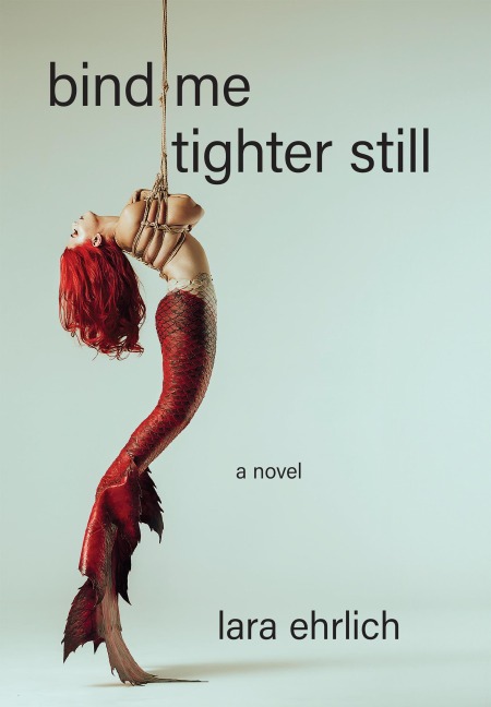 Bind Me Tighter Still - Lara Ehrlich