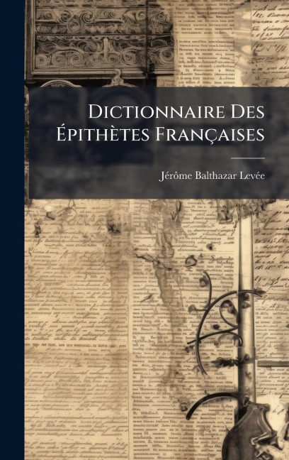 Dictionnaire Des Ãpithètes Françaises - Jã(c)Rã¿me Balthazar Levã(c)E