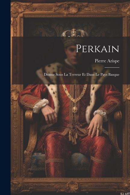 Perkain; drame sous la Terreur et dans le pays Basque - Pierre Arispe