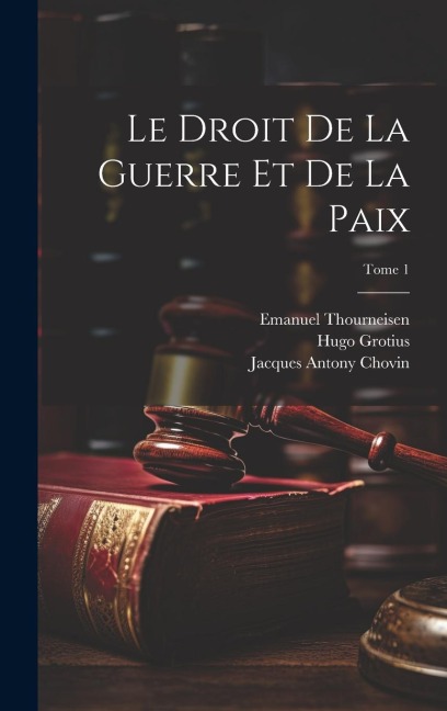 Le droit de la guerre et de la paix; Tome 1 - Hugo Grotius, Jean Barbeyrac, Jacques Antony Chovin