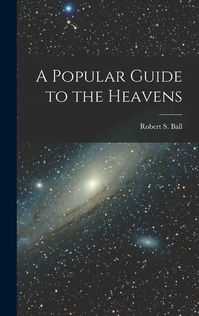 A Popular Guide to the Heavens - Robert S. Ball