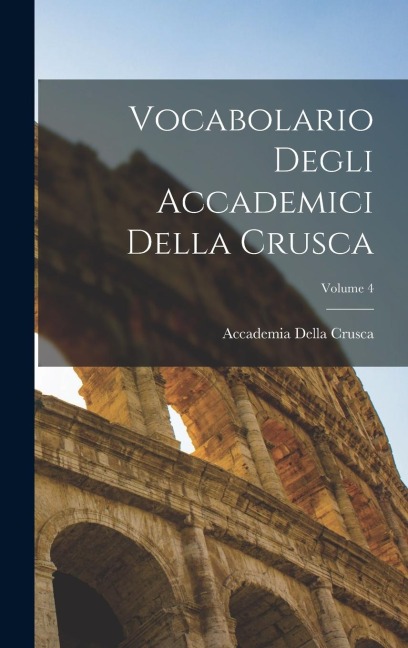 Vocabolario Degli Accademici Della Crusca; Volume 4 - Accademia Della Crusca