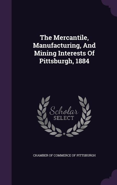 The Mercantile, Manufacturing, And Mining Interests Of Pittsburgh, 1884 - 