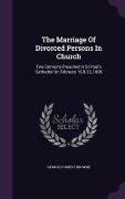 Cover-Bild zum Titel 'The Marriage Of Divorced Persons In Church: Two Sermons Preached In St Paul's Cathedral On February 16 & 23, 1896' von 'George Forrest Browne'