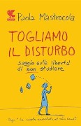 Cover-Bild zum Titel 'Togliamo il disturbo. Saggio sulla libertà di non studiare' von 'Paola Mastrocola'