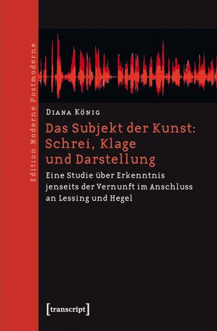 Das Subjekt der Kunst: Schrei, Klage und Darstellung - Diana König