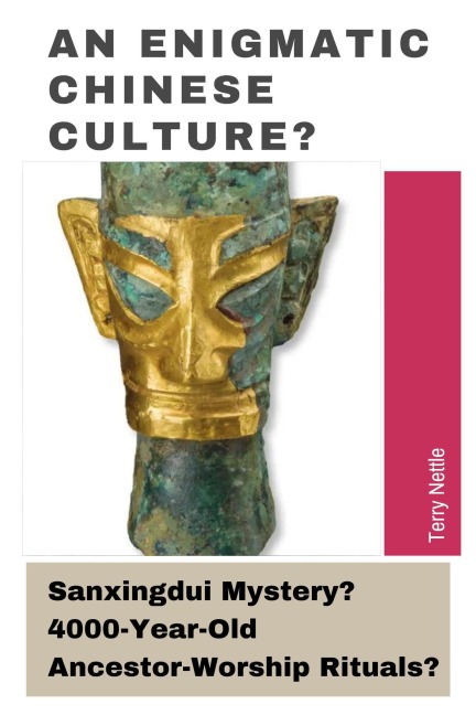 An Enigmatic Chinese Culture?: Sanxingdui Mystery? 4000-Year-Old Ancestor-Worship Rituals? - Terry Nettle