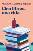 Cover-Bild zum Titel 'Cien Libros, Una Vida / One Hundred Books and One Life' von 'Antonio Martínez Asensio'
