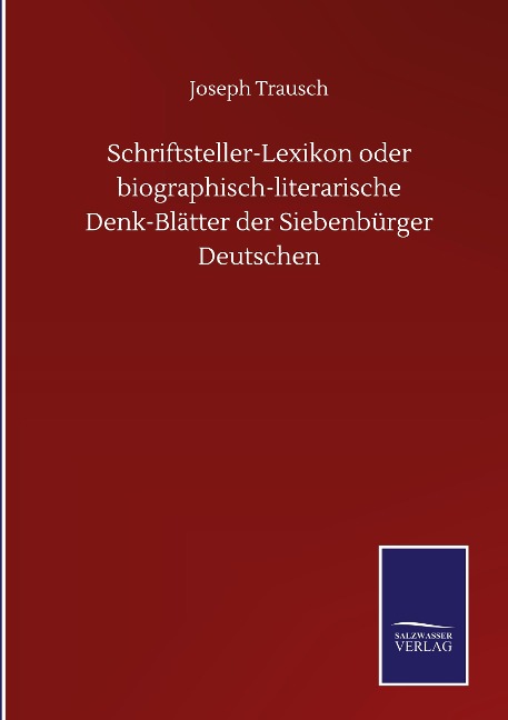 Schriftsteller-Lexikon oder biographisch-literarische Denk-Blätter der Siebenbürger Deutschen - Joseph Trausch