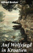Cover-Bild zum Titel 'Auf Wolfsjagd in Kroatien' von 'Alfred Brehm'