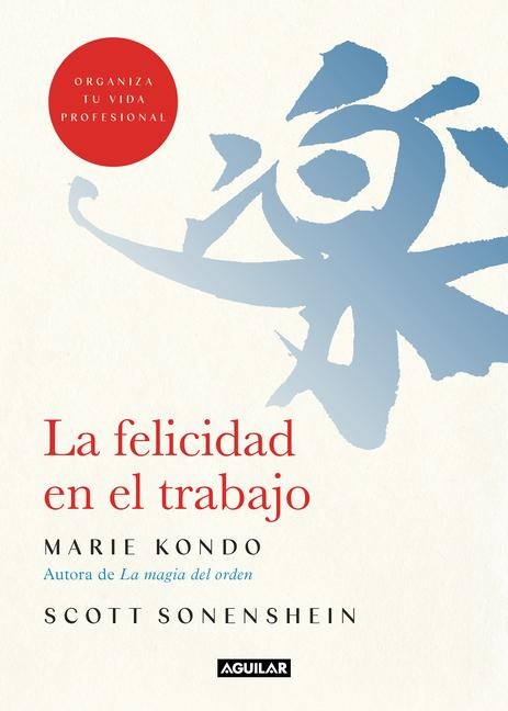 La Felicidad En El Trabajo / Joy at Work: Organizing Your Professional Life - Marie Kondo, Scott Sonenshein