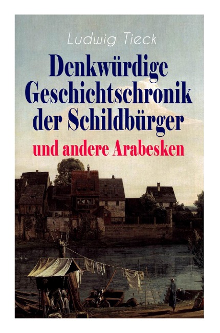 Denkwürdige Geschichtschronik der Schildbürger und andere Arabesken: Die sieben Weiber des Blaubart, Leben des berühmten Kaisers Abraham Tonelli, Das - Ludwig Tieck