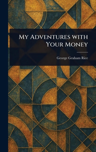 My Adventures With Your Money - George Graham Rice