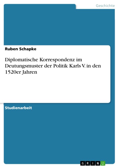 Diplomatische Korrespondenz im Deutungsmuster der Politik Karls V. in den 1520er Jahren - Ruben Schapke