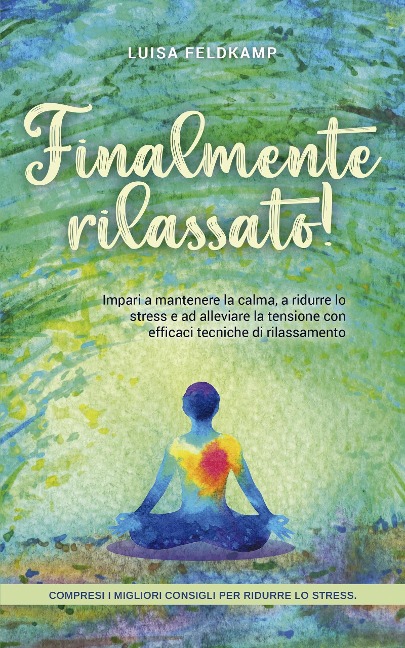 Finalmente rilassato! Impari a mantenere la calma, a ridurre lo stress e ad alleviare la tensione con efficaci tecniche di rilassamento - compresi i migliori consigli per ridurre lo stress. - Luisa Feldkamp