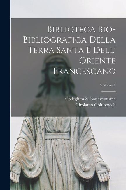 Biblioteca bio-bibliografica della Terra Santa e dell' Oriente francescano; Volume 1 - Collegium S. Bonaventurae, Girolamo Golubovich