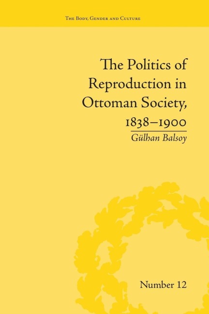 The Politics of Reproduction in Ottoman Society, 1838-1900 - Gülhan Balsoy