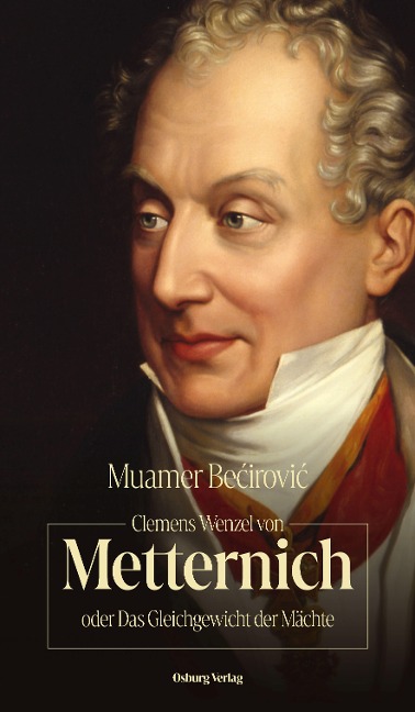 Clemens Wenzel von Metternich oder Das Gleichgewicht der Mächte - Muamer Be¿irovi¿