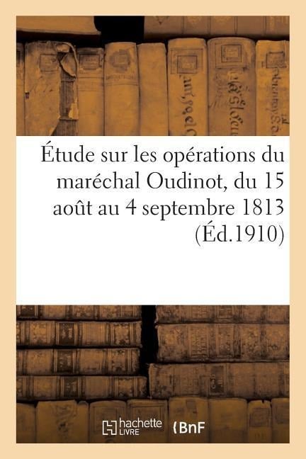 Étude Sur Les Opérations Du Maréchal Oudinot, Du 15 Août Au 4 Septembre 1813 - Gabriel Fabry