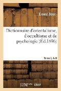 Dictionnaire d'Orientalisme, d'Occultisme Et de Psychologie Tome I, A-H - Ernest Bosc