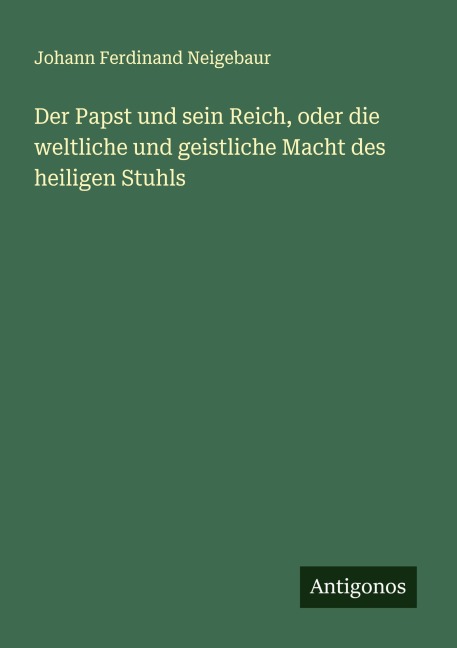 Der Papst und sein Reich, oder die weltliche und geistliche Macht des heiligen Stuhls - Johann Ferdinand Neigebaur