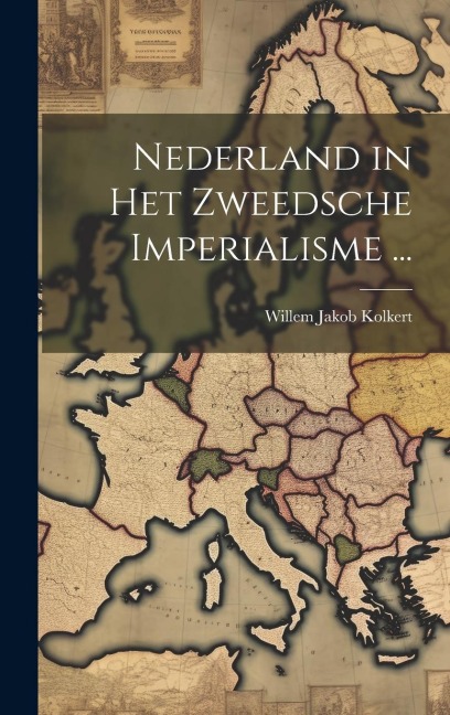 Nederland in Het Zweedsche Imperialisme ... - Willem Jakob Kolkert