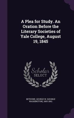 A Plea for Study. An Oration Before the Literary Societies of Yale College, August 19, 1845 - 