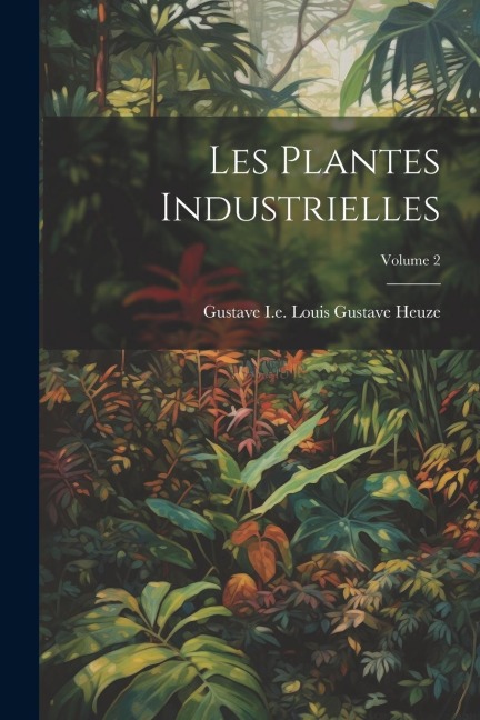 Les Plantes Industrielles; Volume 2 - Gustave I. E. Louis Gustave Heuze