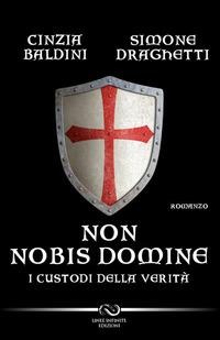 Non nobis domine. I custodi della verità - Cinzia Baldini, Simone Draghetti