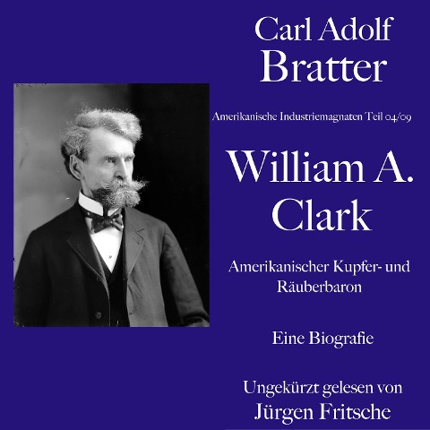 Carl Adolf Bratter: William Andrews Clark. Amerikanischer Kupfer- und Räuberbaron. Eine Biografie - Carl Adolf Bratter