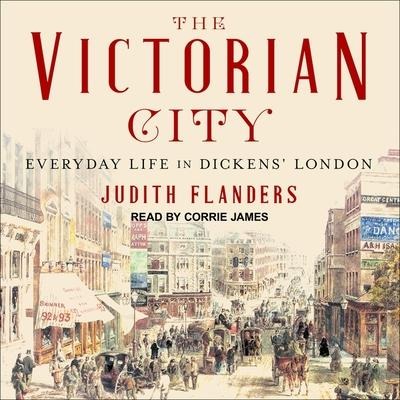 The Victorian City: Everyday Life in Dickens' London - Judith Flanders