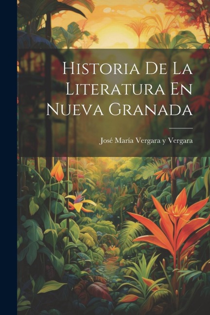 Historia De La Literatura En Nueva Granada - José María Vergara Y. Vergara