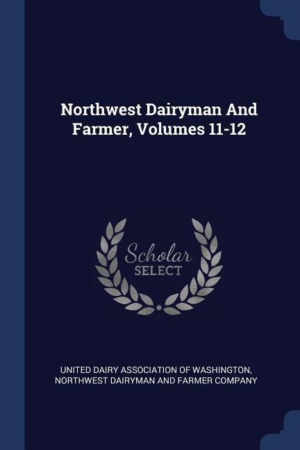 Northwest Dairyman And Farmer, Volumes 11-12 - 