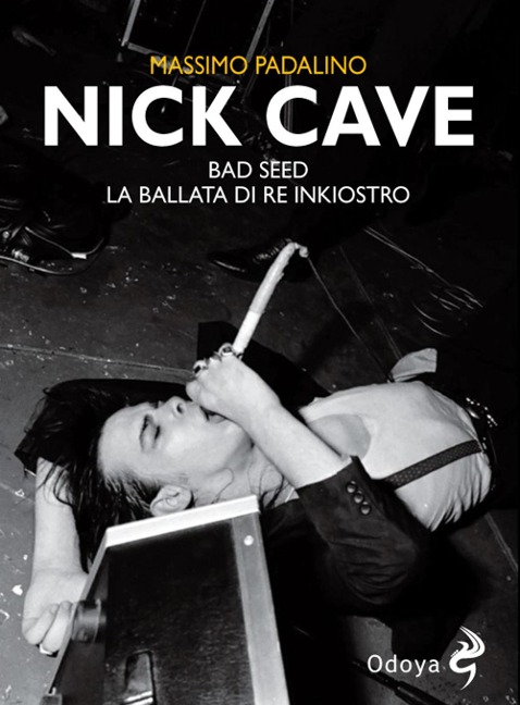Nick Cave. Bad seed. La ballata di re inkiostro - Massimo Padalino