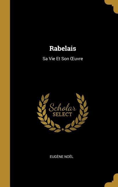 Rabelais: Sa Vie Et Son OEuvre - Eugène Noël
