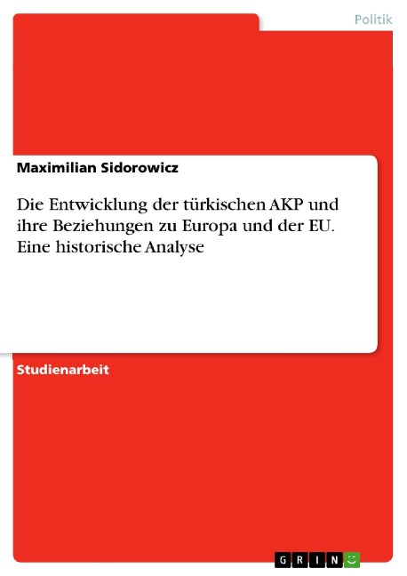 Die Entwicklung der türkischen AKP und ihre Beziehungen zu Europa und der EU. Eine historische Analyse - Maximilian Sidorowicz