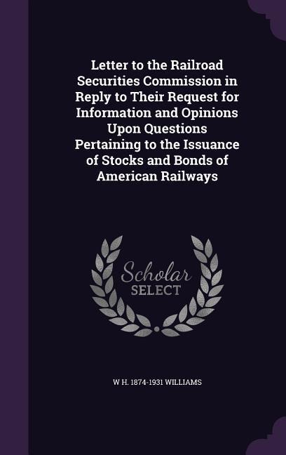 Letter to the Railroad Securities Commission in Reply to Their Request for Information and Opinions Upon Questions Pertaining to the Issuance of Stock - W. H. 1874-1931 Williams