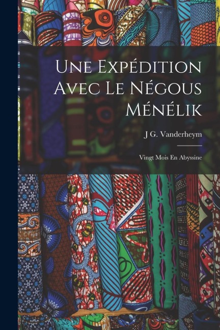 Une Expédition Avec Le Négous Ménélik: Vingt Mois En Abyssine - J. G. Vanderheym